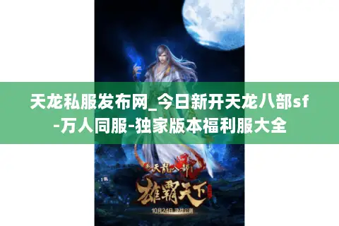 天龙私服发布网_今日新开天龙八部sf-万人同服-独家版本福利服大全 天龙私服发布网_今日新开天龙八部sf-万人同服-独家版本福利服大全