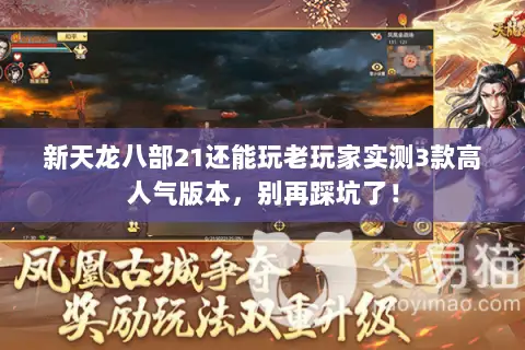新天龙八部21还能玩老玩家实测3款高人气版本,别再踩坑了! 新天龙八部21还能玩老玩家实测3款高人气版本,别再踩坑了!