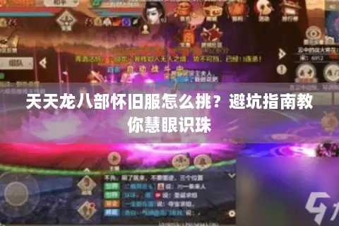 天天龙八部怀旧服怎么挑?避坑指南教你慧眼识珠 天天龙八部怀旧服怎么挑?避坑指南教你慧眼识珠