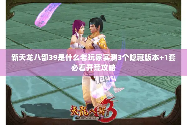 新天龙八部39是什么老玩家实测3个隐藏版本+1套必看开荒攻略