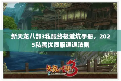 新天龙八部3私服终极避坑手册,2025私藏优质服速通法则 新天龙八部3私服终极避坑手册,2025私藏优质服速通法则
