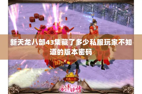 新天龙八部43集藏了多少私服玩家不知道的版本密码