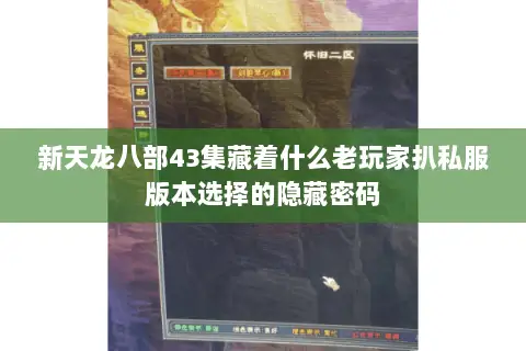 新天龙八部43集藏着什么老玩家扒私服版本选择的隐藏密码 新天龙八部43集藏着什么老玩家扒私服版本选择的隐藏密码