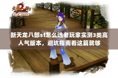 新天龙八部sf怎么选老玩家实测3类高人气版本，避坑指南看这篇就够