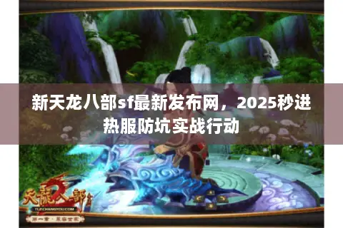 新天龙八部sf最新发布网,2025秒进热服防坑实战行动 新天龙八部sf最新发布网,2025秒进热服防坑实战行动