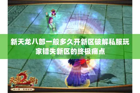 新天龙八部一般多久开新区破解私服玩家错失新区的终极痛点 新天龙八部一般多久开新区破解私服玩家错失新区的终极痛点