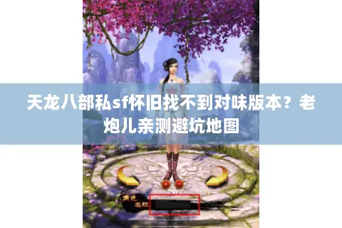 天龙八部私sf怀旧找不到对味版本?老炮儿亲测避坑地图 天龙八部私sf怀旧找不到对味版本?老炮儿亲测避坑地图
