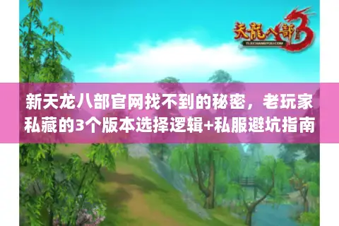 新天龙八部官网找不到的秘密,老玩家私藏的3个版本选择逻辑+私服避坑指南 新天龙八部官网找不到的秘密,老玩家私藏的3个版本选择逻辑+私服避坑指南