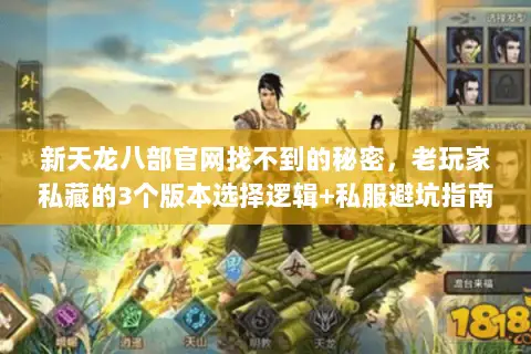 新天龙八部官网找不到的秘密,老玩家私藏的3个版本选择逻辑+私服避坑指南 新天龙八部官网找不到的秘密,老玩家私藏的3个版本选择逻辑+私服避坑指南