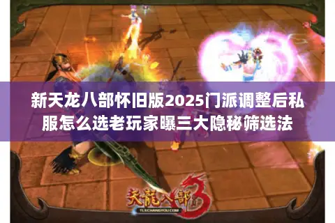 新天龙八部怀旧版2025门派调整后私服怎么选老玩家曝三大隐秘筛选法 新天龙八部怀旧版2025门派调整后私服怎么选老玩家曝三大隐秘筛选法