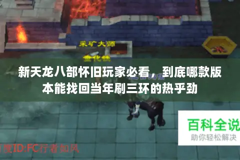 新天龙八部怀旧玩家必看,到底哪款版本能找回当年刷三环的热乎劲 新天龙八部怀旧玩家必看,到底哪款版本能找回当年刷三环的热乎劲