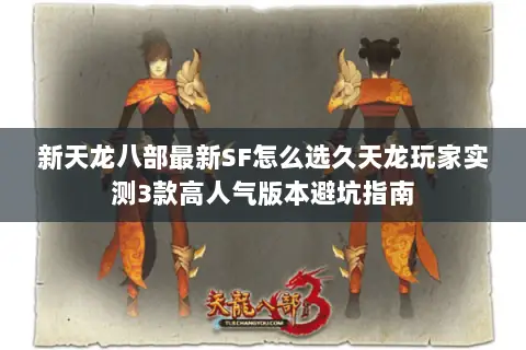 新天龙八部最新SF怎么选久天龙玩家实测3款高人气版本避坑指南