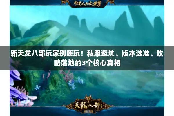 新天龙八部玩家别瞎玩!私服避坑、版本选准、攻略落地的3个核心真相 新天龙八部玩家别瞎玩!私服避坑、版本选准、攻略落地的3个核心真相
