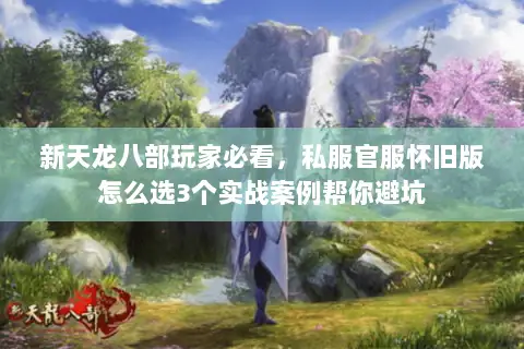 新天龙八部玩家必看,私服官服怀旧版怎么选3个实战案例帮你避坑 新天龙八部玩家必看,私服官服怀旧版怎么选3个实战案例帮你避坑