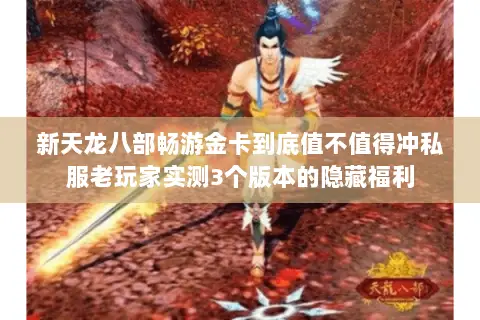 新天龙八部畅游金卡到底值不值得冲私服老玩家实测3个版本的隐藏福利