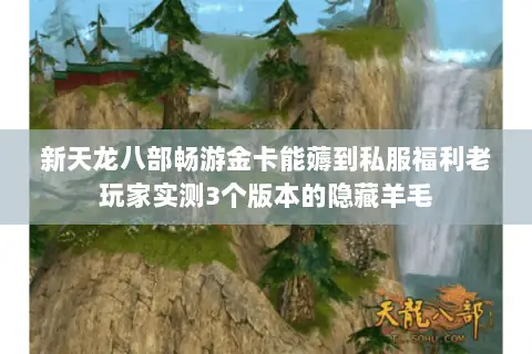 新天龙八部畅游金卡能薅到私服福利老玩家实测3个版本的隐藏羊毛