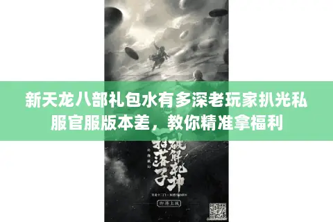 新天龙八部礼包水有多深老玩家扒光私服官服版本差,教你精准拿福利 新天龙八部礼包水有多深老玩家扒光私服官服版本差,教你精准拿福利