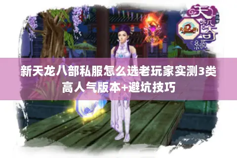 新天龙八部私服怎么选老玩家实测3类高人气版本+避坑技巧 新天龙八部私服怎么选老玩家实测3类高人气版本+避坑技巧