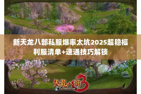 新天龙八部私服爆率太坑2025超稳福利服清单+速通技巧解锁 新天龙八部私服爆率太坑2025超稳福利服清单+速通技巧解锁