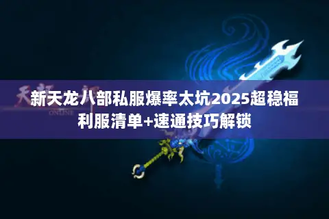 新天龙八部私服爆率太坑2025超稳福利服清单+速通技巧解锁 新天龙八部私服爆率太坑2025超稳福利服清单+速通技巧解锁