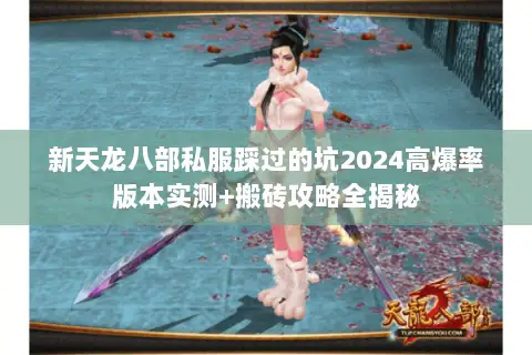 新天龙八部私服踩过的坑2024高爆率版本实测+搬砖攻略全揭秘 新天龙八部私服踩过的坑2024高爆率版本实测+搬砖攻略全揭秘
