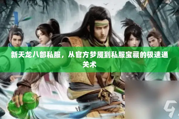 新天龙八部私服,从官方梦魇到私服宝藏的极速通关术 新天龙八部私服,从官方梦魇到私服宝藏的极速通关术