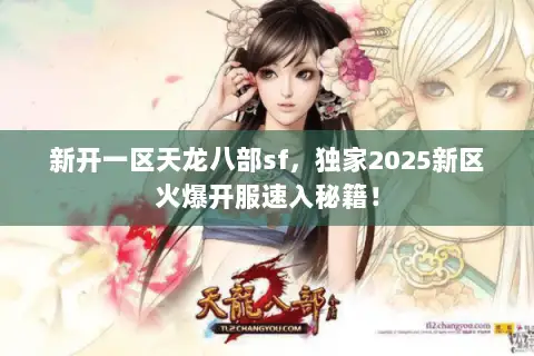 新开一区天龙八部sf，独家2025新区火爆开服速入秘籍！