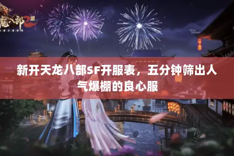 新开天龙八部SF开服表,五分钟筛出人气爆棚的良心服 新开天龙八部SF开服表,五分钟筛出人气爆棚的良心服