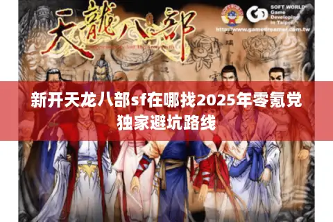新开天龙八部sf在哪找2025年零氪党独家避坑路线