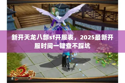 新开天龙八部sf开服表,2025最新开服时间一键查不踩坑 新开天龙八部sf开服表,2025最新开服时间一键查不踩坑