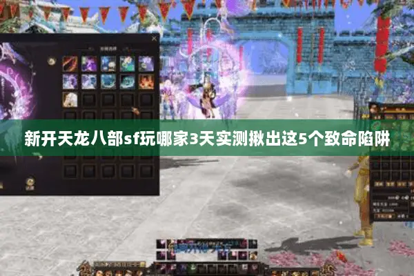 新开天龙八部sf玩哪家3天实测揪出这5个致命陷阱 新开天龙八部sf玩哪家3天实测揪出这5个致命陷阱