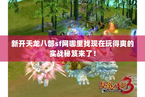 新开天龙八部sf网哪里找现在玩得爽的实战秘笈来了! 新开天龙八部sf网哪里找现在玩得爽的实战秘笈来了!