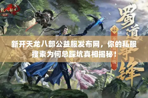 新开天龙八部公益服发布网,你的私服搜索为何总踩坑真相揭秘! 新开天龙八部公益服发布网,你的私服搜索为何总踩坑真相揭秘!