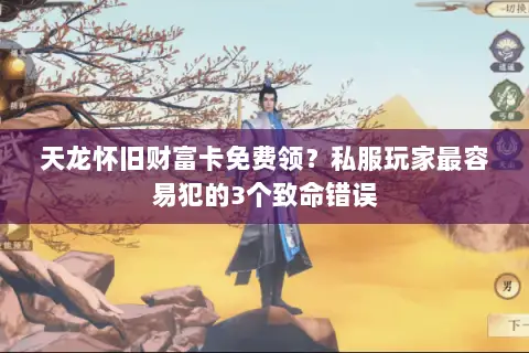 天龙怀旧财富卡免费领？私服玩家最容易犯的3个致命错误