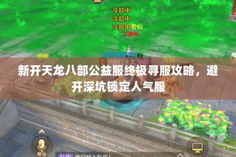 新开天龙八部公益服终极寻服攻略，避开深坑锁定人气服