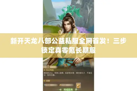 新开天龙八部公益私服全网首发!三步锁定真零氪长期服 新开天龙八部公益私服全网首发!三步锁定真零氪长期服