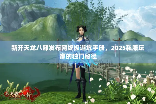 新开天龙八部发布网终极避坑手册,2025私服玩家的独门秘径 新开天龙八部发布网终极避坑手册,2025私服玩家的独门秘径