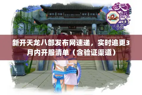新开天龙八部发布网速递，实时追更3月内开服清单（含验证渠道）