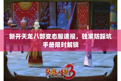 新开天龙八部变态服速报，独家防踩坑手册限时解锁