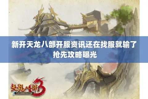新开天龙八部开服资讯还在找服就输了 抢先攻略曝光 新开天龙八部开服资讯还在找服就输了 抢先攻略曝光