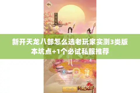 新开天龙八部怎么选老玩家实测3类版本坑点+1个必试私服推荐 新开天龙八部怎么选老玩家实测3类版本坑点+1个必试私服推荐