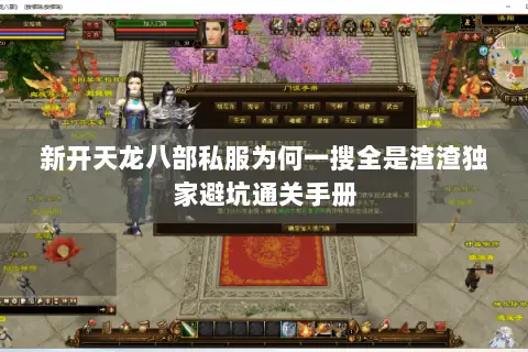 新开天龙八部私服为何一搜全是渣渣独家避坑通关手册 新开天龙八部私服为何一搜全是渣渣独家避坑通关手册