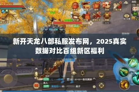 新开天龙八部私服发布网,2025真实数据对比百组新区福利 新开天龙八部私服发布网,2025真实数据对比百组新区福利