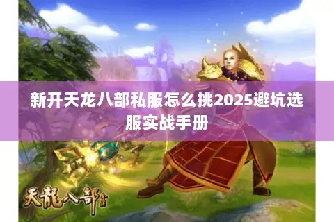 新开天龙八部私服怎么挑2025避坑选服实战手册