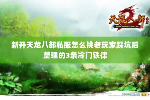 新开天龙八部私服怎么挑老玩家踩坑后整理的3条冷门铁律 新开天龙八部私服怎么挑老玩家踩坑后整理的3条冷门铁律