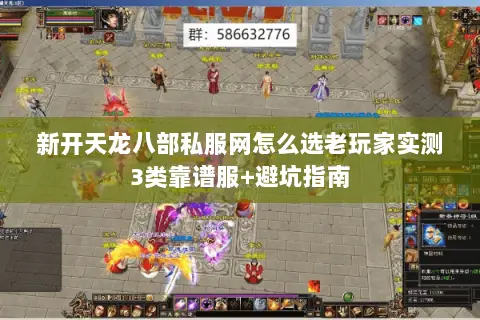 新开天龙八部私服网怎么选老玩家实测3类靠谱服+避坑指南 新开天龙八部私服网怎么选老玩家实测3类靠谱服+避坑指南