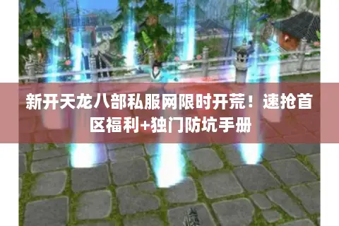 新开天龙八部私服网限时开荒!速抢首区福利+独门防坑手册 新开天龙八部私服网限时开荒!速抢首区福利+独门防坑手册