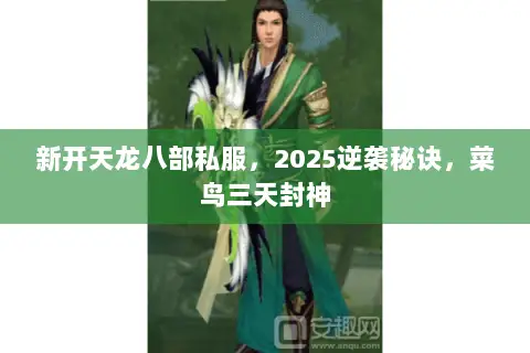 新开天龙八部私服,2025逆袭秘诀,菜鸟三天封神 新开天龙八部私服,2025逆袭秘诀,菜鸟三天封神