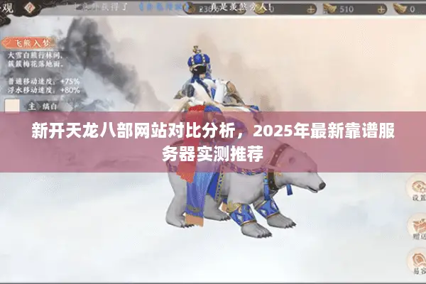 新开天龙八部网站对比分析,2025年最新靠谱服务器实测推荐 新开天龙八部网站对比分析,2025年最新靠谱服务器实测推荐
