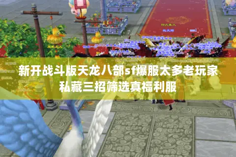 新开战斗版天龙八部sf爆服太多老玩家私藏三招筛选真福利服 新开战斗版天龙八部sf爆服太多老玩家私藏三招筛选真福利服